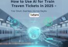 How to Use AI for Train Tickets in 2025 – Smarter Booking Made Easy