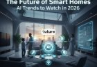 The Future of Smart Homes - AI Trends to Watch in 2026