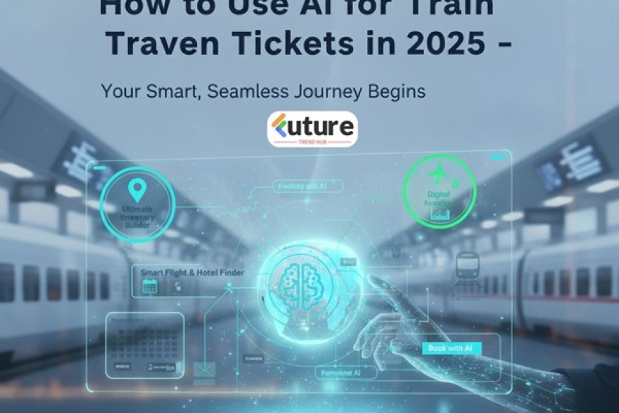 How to Use AI for Train Tickets in 2025 – Smarter Booking Made Easy