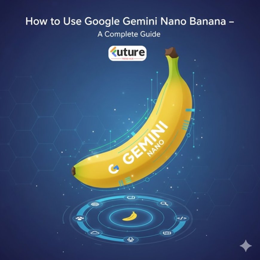 How to Use Google Gemini Nano Banana – A Complete Guide