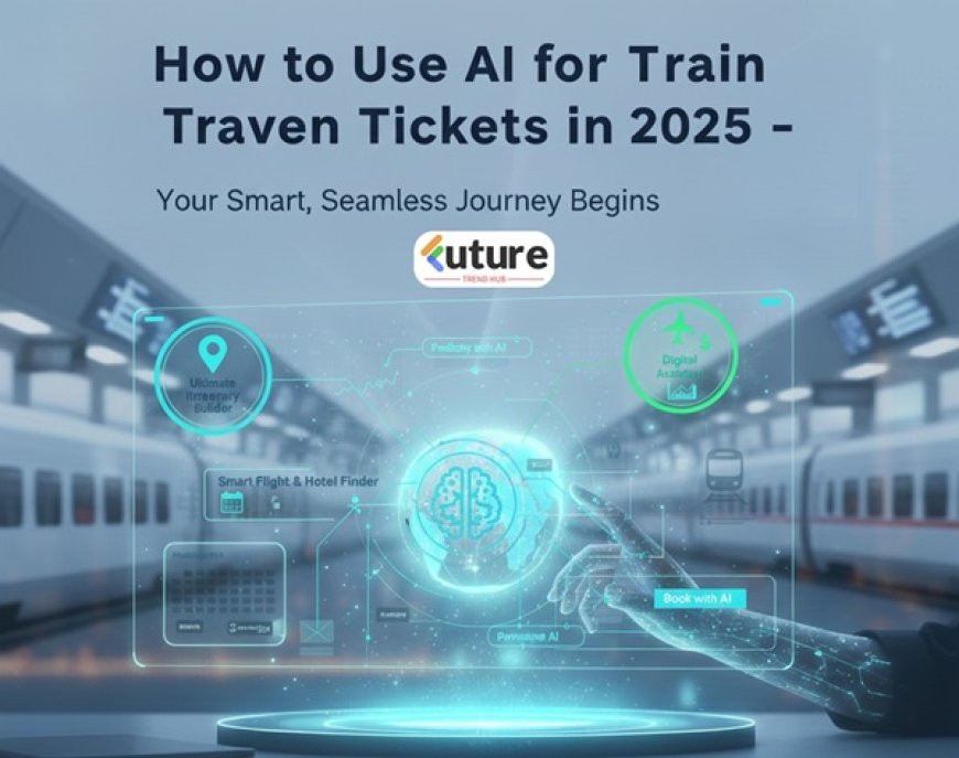 How to Use AI for Train Tickets in 2025 – Smarter Booking Made Easy