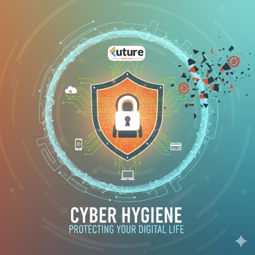 The Role of Cyber Hygiene in Protecting Your Digital Life