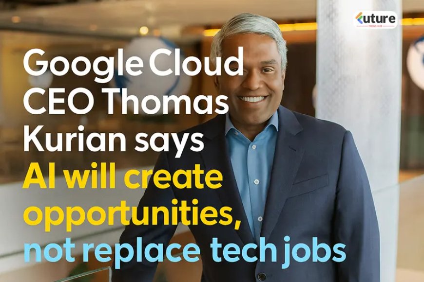 Your Job Isn&apos;t Going Anywhere: Google Cloud CEO Thomas Kurian on Why AI Will Upgrade Your Career