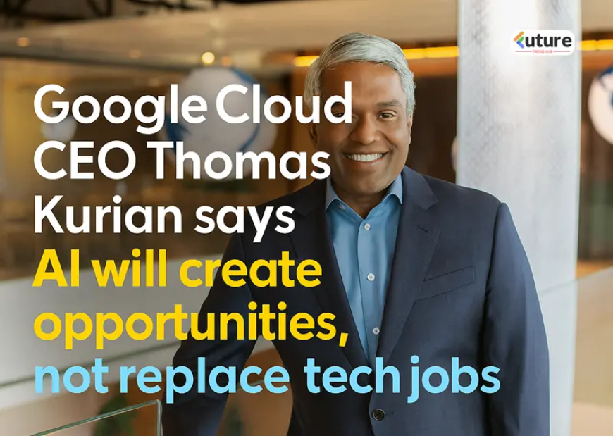 Your Job Isn't Going Anywhere: Google Cloud CEO Thomas Kurian on Why AI Will Upgrade Your Career