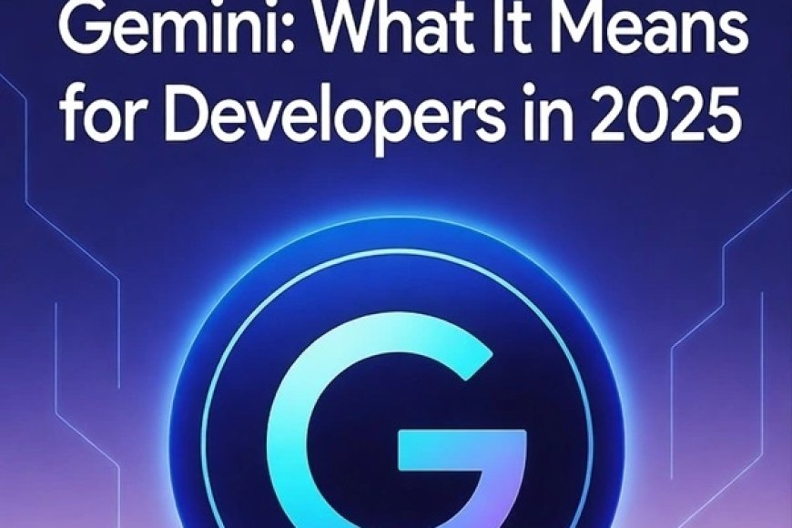 Google’s New AI Model Gemini: What It Means for Developers in 2025