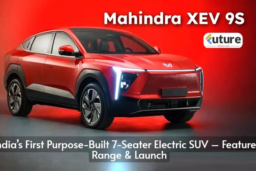 Mahindra XEV 9S: India’s First Purpose-Built 7-Seater Electric SUV – Features, Range &amp; Launch